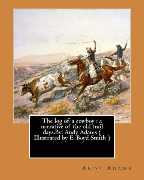 The Log Of A Cowboy : A Narrative Of The Old Trail Days.By: Andy Adams ( Illustrated By E. Boyd Smith )