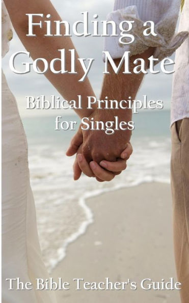 Finding A Godly Mate: Biblical Principles For Singles (The Bible Teacher's Guide)