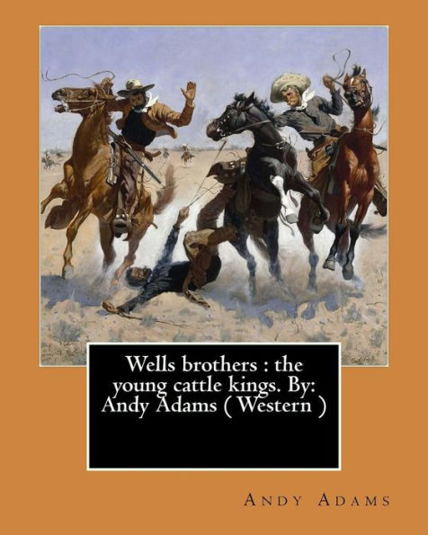 Wells Brothers : The Young Cattle Kings. By: Andy Adams ( Western ) (Illustrated)