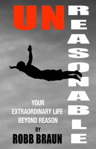 Unreasonable: Your Extraordinary Life Beyond Reason