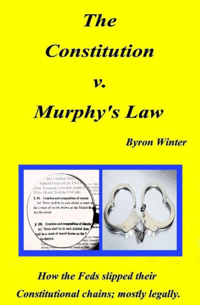The Constitution V. Murphy's Law: How The Feds Slipped Their Constitutional Chains; Mostly Legally.