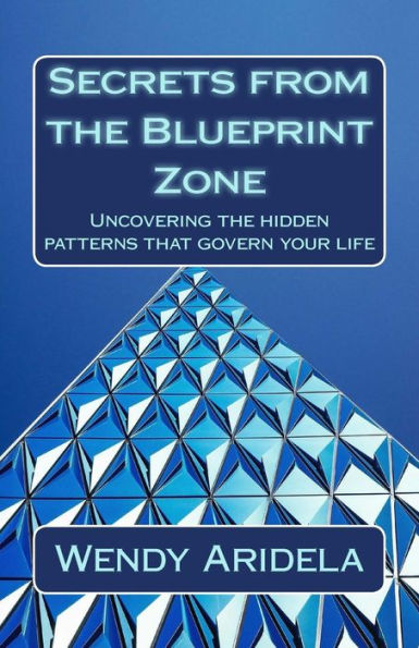 Secrets From The Blueprint Zone: Uncovering The Hidden Patterns That Govern Your Life