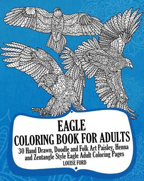 Eagle Coloring Book For Adults: 30 Hand Drawn, Doodle And Folk Art Paisley, Henna And Zentangle Style Eagle Coloring Pages (Birds Of Prey Coloring Books)