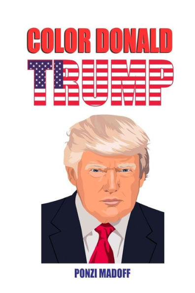 Color Donald Trump: Love Him Or Hate Him, Now You Can Color Him!