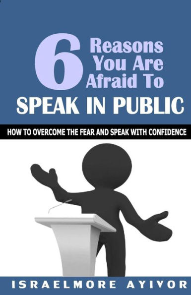Six Reasons You Are Afraid To Speak In Public: How To Overcome Fear And Speak With Confidence