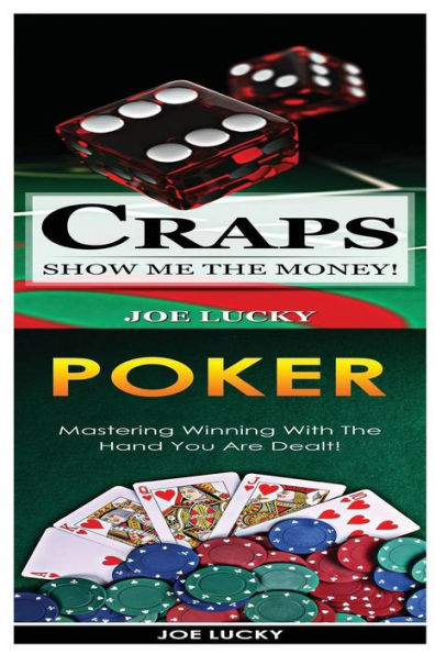 Craps & Poker: Show Me The Money! & Mastering Winning With The Hand You Are Dealt!