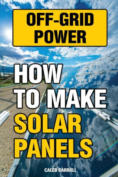 Off-Grid Power: How To Make Solar Panels