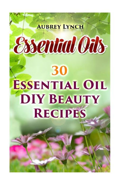 Essential Oils: 30 Essential Oil Diy Beauty Recipes