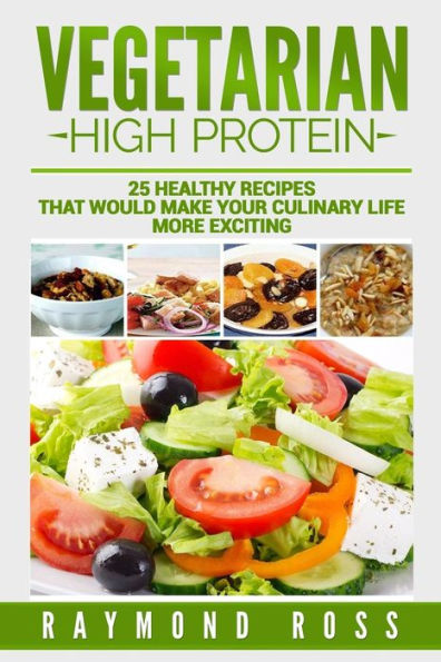 Vegetarian. High Protein: 25 Healthy Recipes That Would Make Your Culinary Life