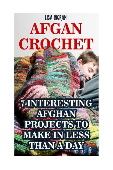 Afgan Crochet: 7 Interesting Afghan Projects To Make In Less Than A Day: (Diy, Needlework, Crochet Patterns)