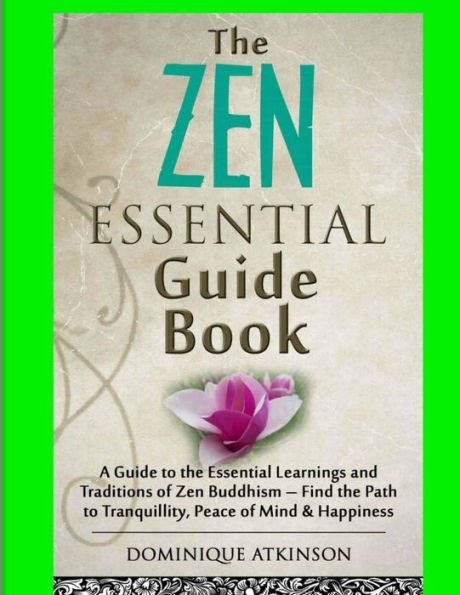 Zen: The Essential Guide Book.: A Guide To The Essential Learnings And Traditions Of Zen Buddhism – Find The Path To Tranquillity, Peace Of Mind & ... Healing New Age (Wellness For Everybody)