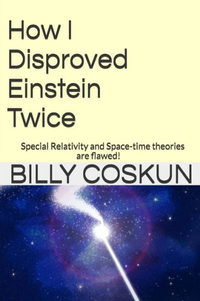 How I Disproved Einstein Twice: Einstein's Special Relativity And Space-Time Theories Are Flawed!