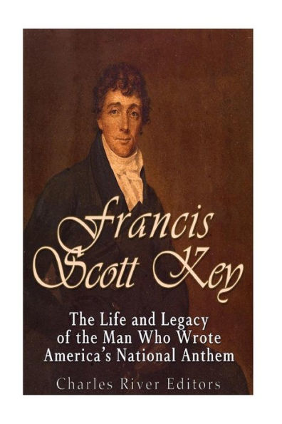 Francis Scott Key: The Life And Legacy Of The Man Who Wrote America?S National Anthem
