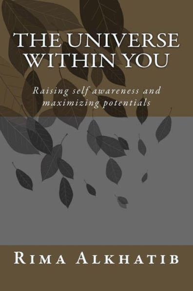 The Universe Within You: Raising Self Awareness And Maximizing Potentials