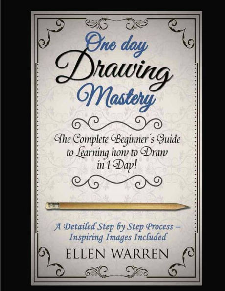 Drawing: One Day Drawing Mastery: The Complete Beginner’S Guide To Learning To Draw In Under 1 Day! A Step By Step Process To Learn – Inspiring Images ... Pencil Graphic Design (Crafts For Everybody)