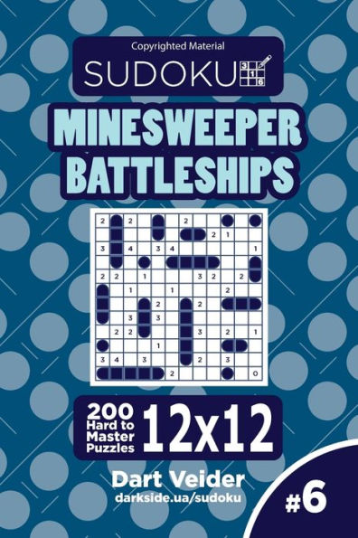 Sudoku Minesweeper Battleships - 200 Hard To Master Puzzles 12X12 (Volume 6)