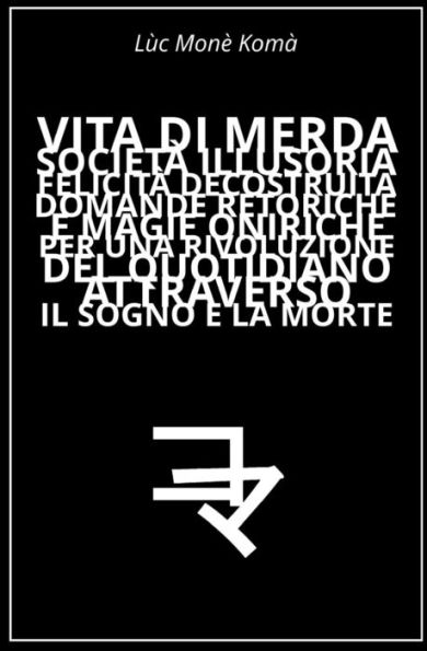 Vita Di Merda, Società Illusoria, Felicità Decostruita: Domande Retoriche E Magie Oniriche Per Una Rivoluzione Del Quotidiano Attraverso Il Sogno E La Morte (Italian Edition)