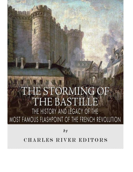 The Storming Of The Bastille: The History And Legacy Of The Most Famous Flashpoint Of The French Revolution
