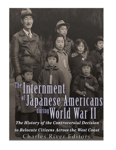 The Internment Of Japanese Americans During World War Ii: The History Of The Controversial Decision To Relocate Citizens Across The West Coast - 9781543294170