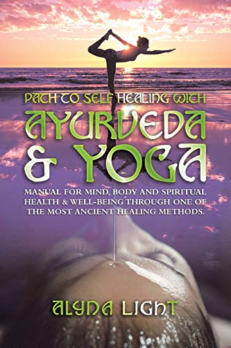 Path to Self Healing With Ayurveda & Yoga: Manual for Mind, Body and Spiritual Health & Well-being Through One of the Most Ancient Healing Methods