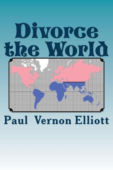 Divorce The World: A Lasting Cure For 40% Divorce Rates, Relationship Issues, And Many Other World Problems. Tongue-In-Cheek, Likely To Offend, Humourous.
