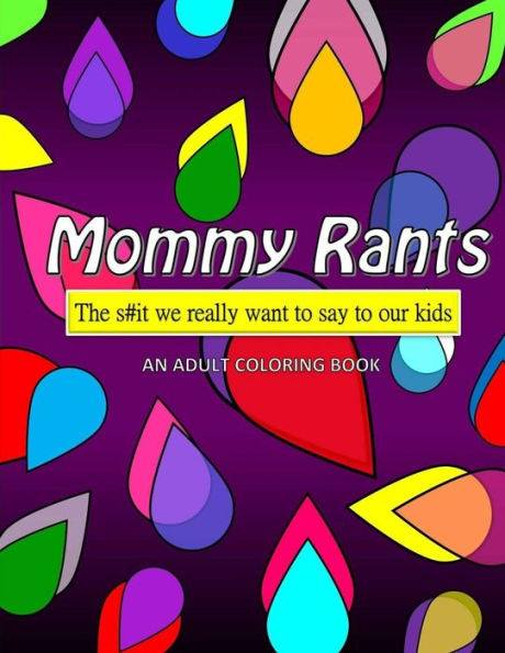 Mommy Rants: The S#It We Really Want To Say To Our Kids (An Adult Coloring Book)