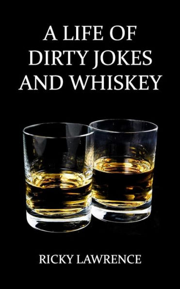 A Life Of Dirty Jokes And Whiskey: Take Pleasure Interpreting This Shameless Mouthwatering Story, About A Life Filled With Sex, Love, Deception, Dirty ... Through The Eyes And Words Of Ricky Lawrence.