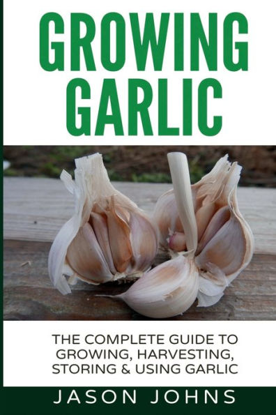Growing Garlic - A Complete Guide To Growing, Harvesting & Using Garlic (Inspiring Gardening Ideas)