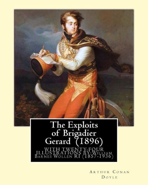 The Exploits Of Brigadier Gerard (1896) By: Arthur Conan Doyle, Illustrated By: William Barnes Wollen Ri (1857-1936): Brigadier Gerard Is The Hero Of ... By The British Writer Arthur Conan Doyle