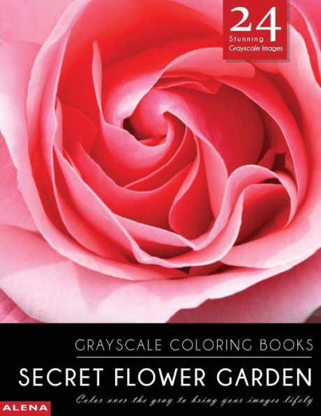Secret Flower Garden: Grayscale Coloring Books: Color Over The Gray To Bring Your Images Lifely With 24 Stunning Grayscale Images (Grayscale Flower Coloring Books For Calm, Meditation & Inspiration)