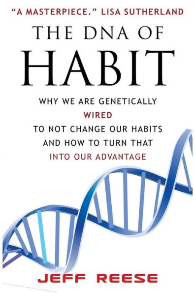 The Dna Of Habit: Why We Are Genetically Wired To Not Change Our Habits And How To Turn That Into Our Advantage