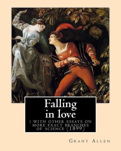 Falling In Love : With Other Essays On More Exact Branches Of Science (1899). By: Grant Allen: Charles Grant Blairfindie Allen