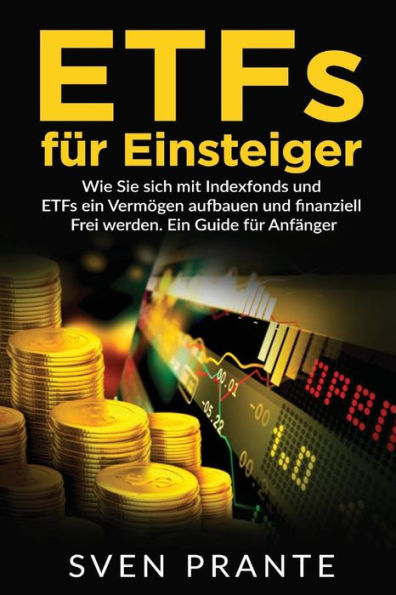 Etfs Fur Einsteiger: Wie Sie Sich Mit Indexfonds Und Etfs Ein Vermogen Aufbauen Und Finanziell Frei Werden. Ein Guide Fur AnfAnger. (German Edition)