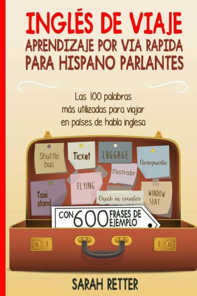 Ingles De Viaje: Aprendizaje Por Via Rapida Para Hispano Parlantes: Las 100 Palabras Más Utilizadas Para Viajar En Países De Habla Inglesa. (Spanish Edition)