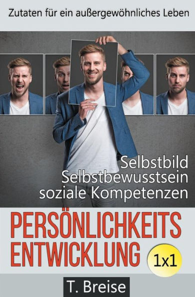 Personlichkeitsentwicklung 1X1: Zutaten Fur Ein AuBergewohnliches Leben! Selbstbild Verbessern, Selbstbewusstsein StArken, Soziale Kompetenzen Erlangen. (German Edition)