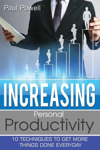 Increasing Personal Productivity: 10 Techniques To Get More Things Done Everyday