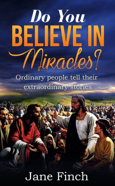 Do You Believe In Miracles?: Ordinary People Tell Their Extraordinary Stories