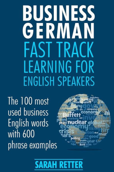 Business German: Fast Track Learning For English Speakers: The 100 Most Used English Business Words With 600 Phrase Examples. (German For English Speakers)