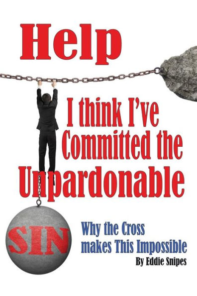 Help! I Think I'Ve Committed The Unpardonable Sin: Why The Cross Makes This Impossible