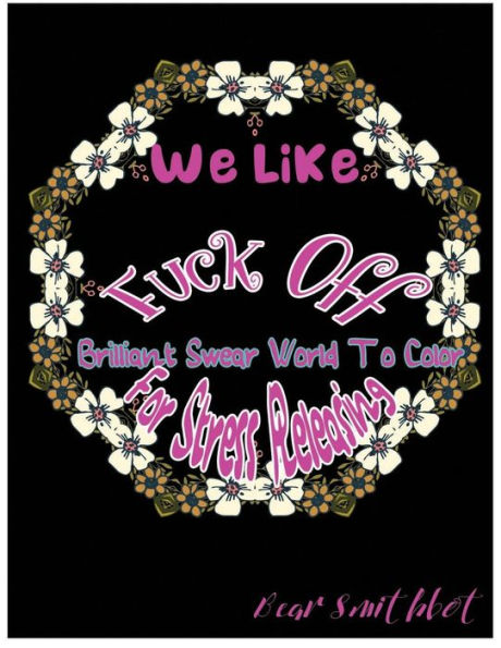 We Like Fuck Off: Brilliant Swear Words To Color For Stress Releasing