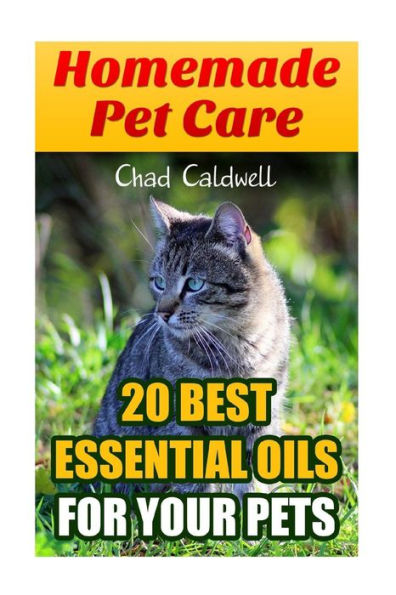 Homemade Pet Care: 20 Best Essential Oils For Your Pets: (Holistic, Essential Oils Book)