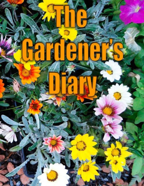 The Gardener's Diary: The Easy Way To Keep Track Of Your Planting, Harvest, And Other Activities.