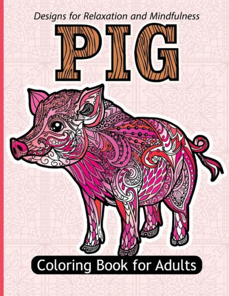Pig Coloring Book For Adults: Stress Relief Coloring Book For Grown-Ups Paisly, Henna And Flowers Coloring Pages