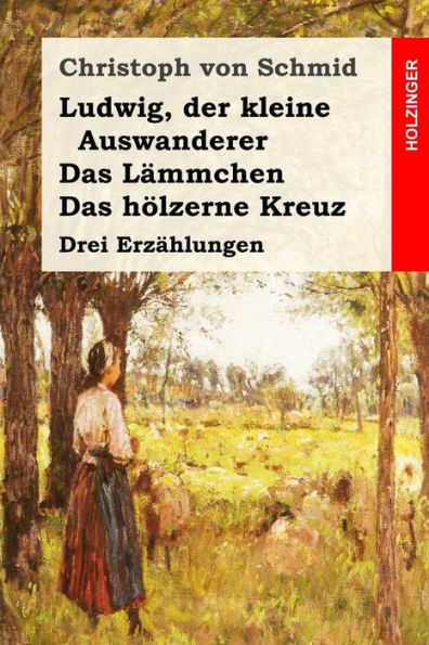 Ludwig, Der Kleine Auswanderer / Das LAmmchen / Das Holzerne Kreuz: Drei ErzAhlungen (German Edition)