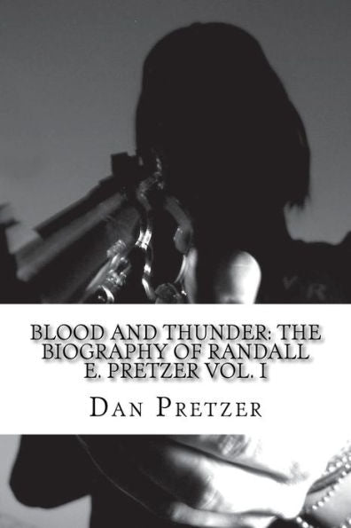 Blood And Thunder: The Biography Of Randall E. Pretzer Vol. I