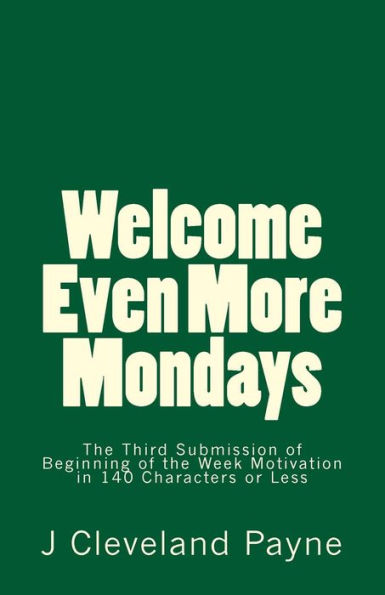 Welcome Even More Mondays: A Third Set Of Beginning Of The Week Motivation In 140 Characters Or Less (Welcome To Your Monday)