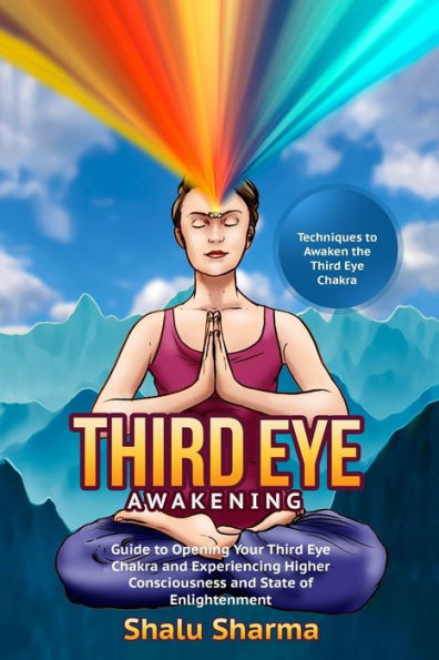 Third Eye Awakening: Techniques To Awaken The Third Eye Chakra: Guide To Opening Your Third Eye Chakra And Experiencing Higher Consciousness And State Of Enlightenment