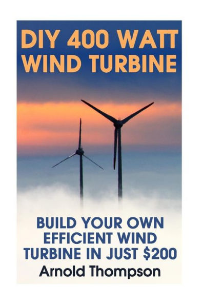 Diy 400 Watt Wind Turbine: Build Your Own Efficient Wind Turbine In Just $200: (Wind Power, Power Generation) (Energy Independence, Lower Bills & Off Grid Living)