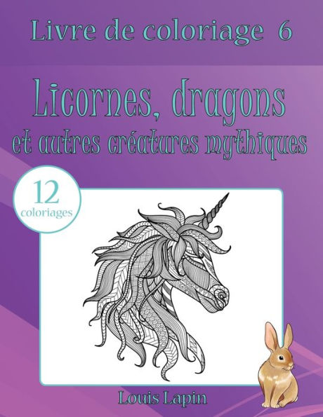 Livre De Coloriage Licornes, Dragons Et Autres Cr?atures Mythiques: 12 Coloriages (Volume 6) (French Edition)