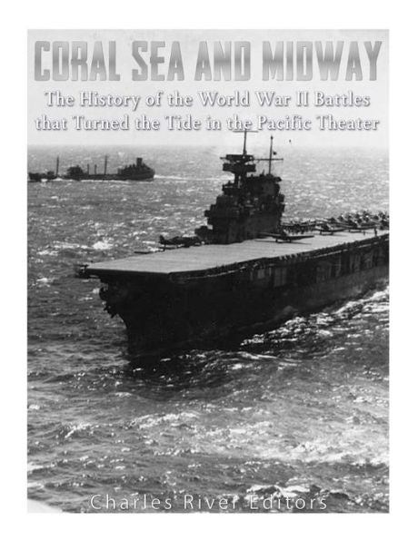 Coral Sea And Midway: The History Of The World War Ii Battles That Turned The Tide In The Pacific Theater - 9781544192901